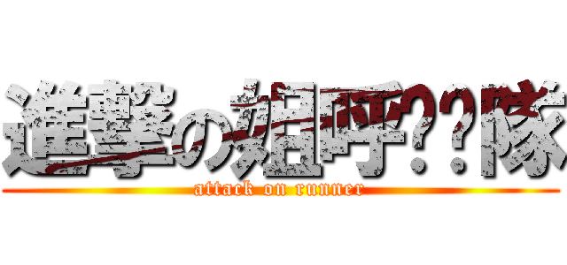 進撃の姐呼啦啦隊 (attack on runner)