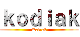 ｋｏｄｉａｋ (Kodiak)