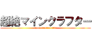 超絶マインクラフター (tyouzetuminecraftr)