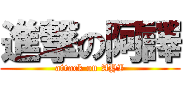 進撃の阿譯 (attack on AYI)