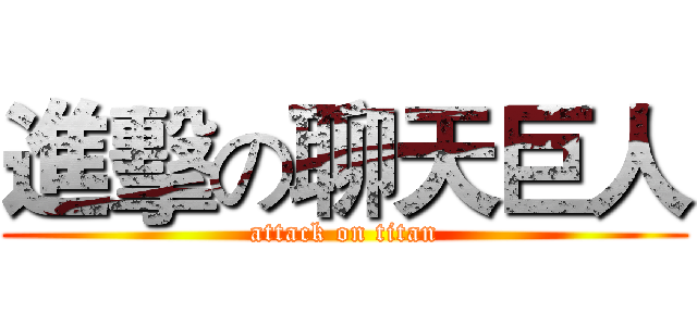 進擊の聊天巨人 (attack on titan)