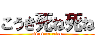 こうき死ね死ね (attack on titan)