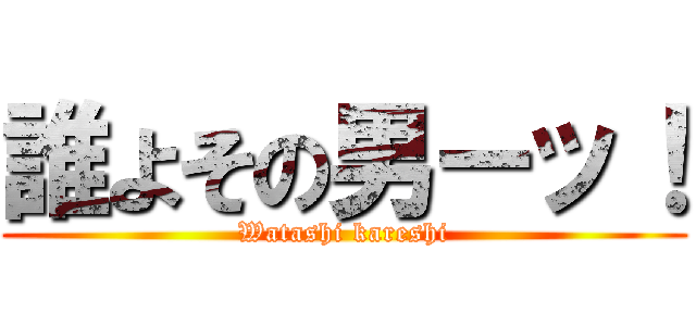 誰よその男ーッ！ (Watashi kareshi)