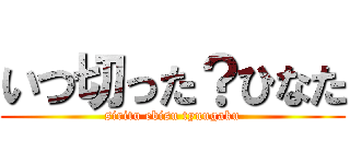 いつ切った？ひなた (siritu ebisu tyuugaku)