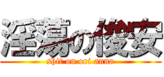 淫蕩の俊安 (shit on ori anna)