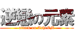 逆戀の元素 (attack on AsheEM)