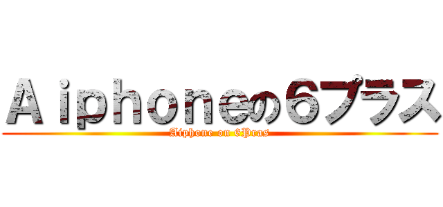 Ａｉｐｈｏｎｅの６プラス (Aiphone on 6Pras)