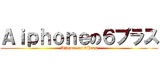 Ａｉｐｈｏｎｅの６プラス (Aiphone on 6Pras)