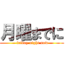 月曜までに ( friday night now)