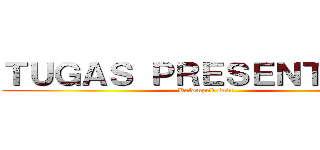 ＴＵＧＡＳ ＰＲＥＳＥＮＴＡＳＩ  (Kelompok satu)
