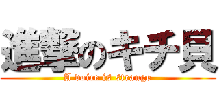 進撃のキチ貝 (A voice is strange)