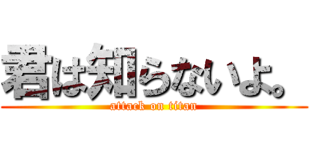 君は知らないよ。 (attack on titan)