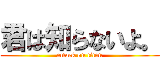 君は知らないよ。 (attack on titan)