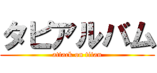 タピアルバム (attack on titan)