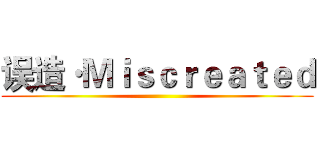 误造·Ｍｉｓｃｒｅａｔｅｄ ()