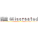 误造·Ｍｉｓｃｒｅａｔｅｄ ()