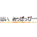 はい、おっぱっぴー (はい、おっぱっぴー)