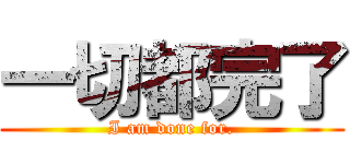 一切都完了 (I am done for.)