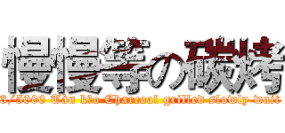 慢慢等の碳烤 ( 3/5000 Tàn kǎo Charcoal grilled slowly wait )