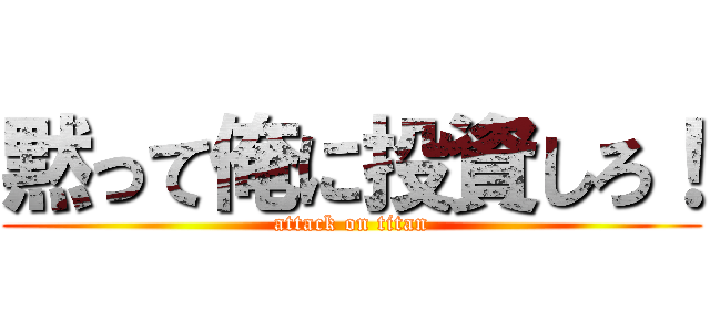 黙って俺に投資しろ！ (attack on titan)