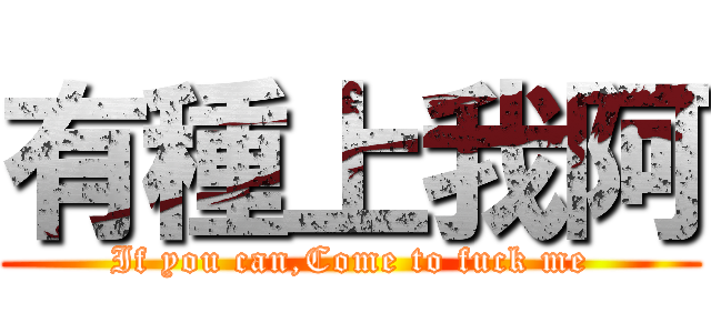 有種上我阿 (If you can,Come to fuck me)