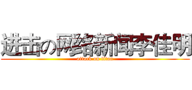进击の网络新闻李佳明 (attack on titan)
