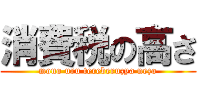 消費税の高さ (mono uru tereberuzya nezo)