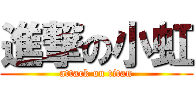 進撃の小虹 (attack on titan)