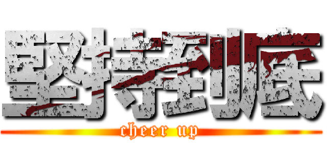 堅持到底 (cheer up)