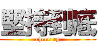 堅持到底 (cheer up)