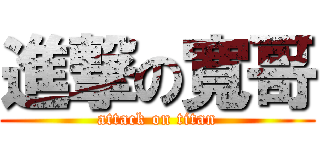 進撃の寬哥 (attack on titan)