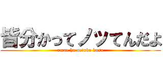 皆分かってノッてんだよ (omae ha netoke kasu)