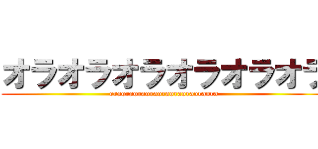 オラオラオラオラオラオラ (oraoraoraoraoraoraoraoraora)