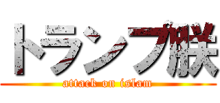 トランプ朕 (attack on islam)