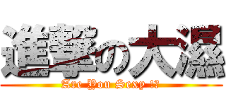 進撃の大濕 (Are You Sexy !?)