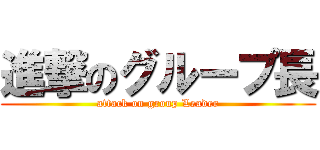 進撃のグループ長 (attack on group Leader)