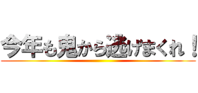 今年も鬼から逃げまくれ！ ()