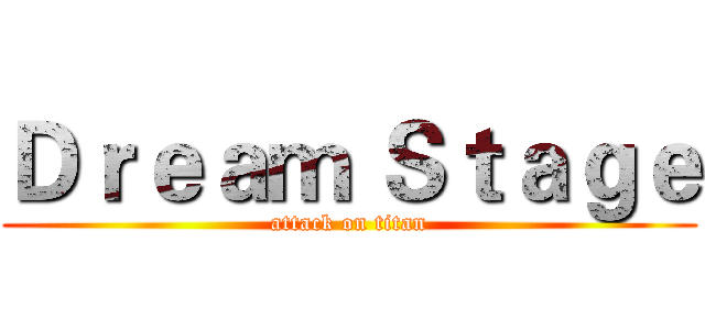 Ｄｒｅａｍ Ｓｔａｇｅ (attack on titan)