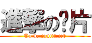 進撃の卡片 (To be continued)