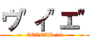 ウ"ィ"エ" (COVEAH-19)