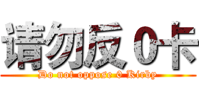 请勿反０卡 (Do not oppose 0 Kirby)
