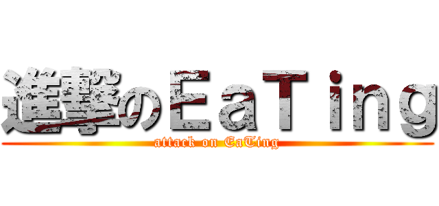 進撃のＥａＴｉｎｇ (attack on EaTing)