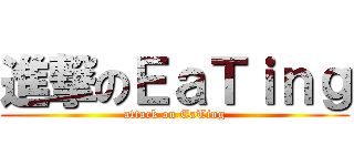 進撃のＥａＴｉｎｇ (attack on EaTing)