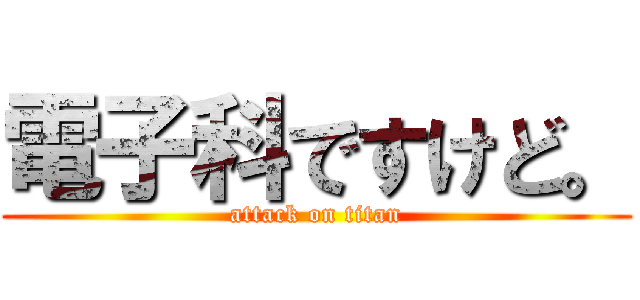 電子科ですけど。 (attack on titan)