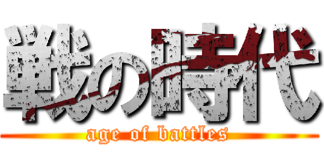 戦の時代 (age of battles)