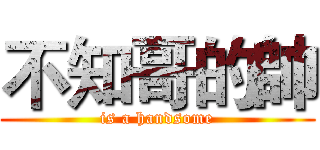 不知哥的帥 (is a handsome)