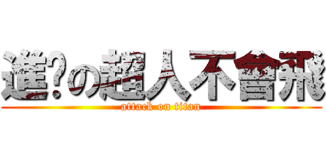 進擊の超人不會飛 (attack on titan)