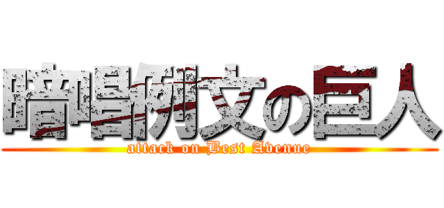 暗唱例文の巨人 (attack on Best Avenue)