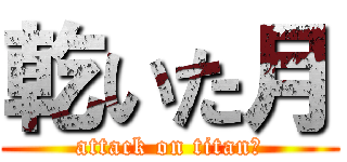 乾いた月 (attack on titan？)
