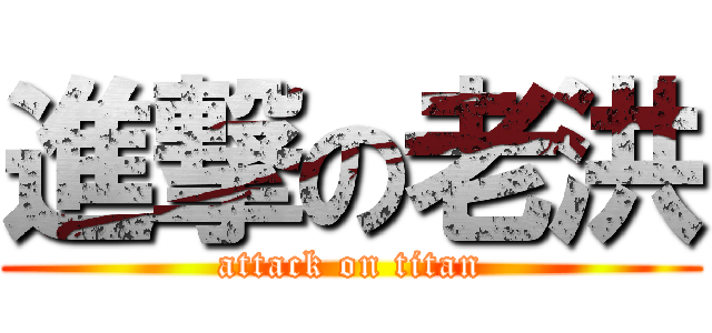 進撃の老洪 (attack on titan)